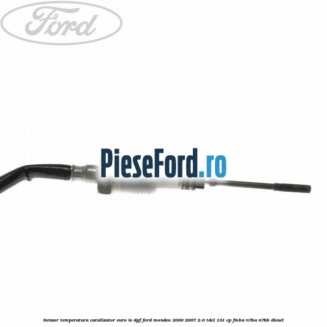 Senzor temperatura catalizator euro IV DPF Ford Mondeo 2000-2007 2.0 TDCi 131 cp FMBA, N7BA, N7BB diesel