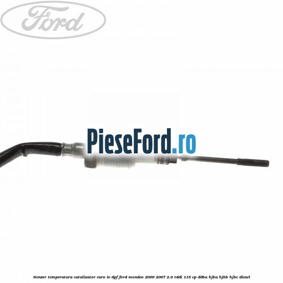 Senzor temperatura catalizator euro IV DPF Ford Mondeo 2000-2007 2.0 TDDI 115 cp D6BA, HJBA, HJBB, HJBC diesel