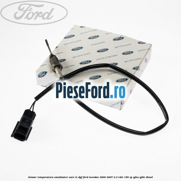 Senzor temperatura catalizator euro IV DPF Ford Mondeo 2000-2007 2.2 TDCi 155 cp QJBA, QJBB diesel