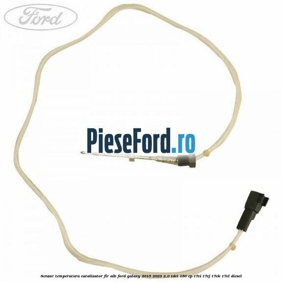 Senzor temperatura catalizator fir alb Ford Galaxy 2015-2023 2.0 TDCi 150 cp T7CI, T7CJ, T7CK, T7CL diesel