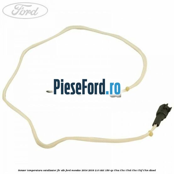 Senzor temperatura catalizator fir alb Ford Mondeo 2014-2018 2.0 TDCi 150 cp T7CA, T7CC, T7CD, T7CE, T7CF, T7CN diesel
