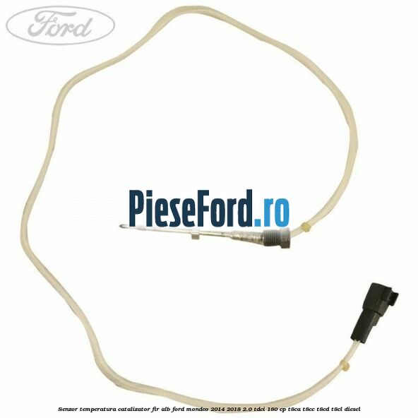 Senzor temperatura catalizator fir alb Ford Mondeo 2014-2018 2.0 TDCi 180 cp T8CA, T8CC, T8CD, T8CL diesel