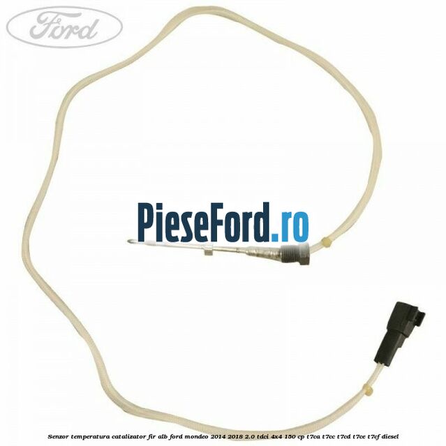 Senzor temperatura catalizator fir alb Ford Mondeo 2014-2018 2.0 TDCi 4x4 150 cp T7CA, T7CC, T7CD, T7CE, T7CF diesel