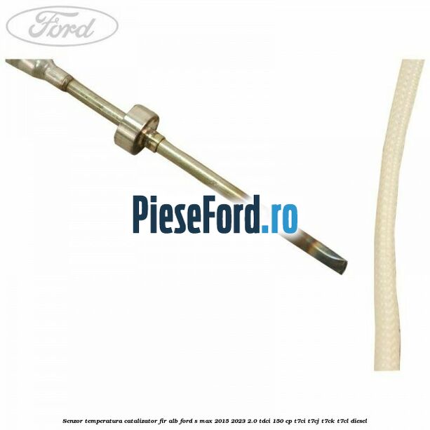Senzor temperatura catalizator fir alb Ford S-Max 2015-2023 2.0 TDCi 150 cp T7CI, T7CJ, T7CK, T7CL diesel