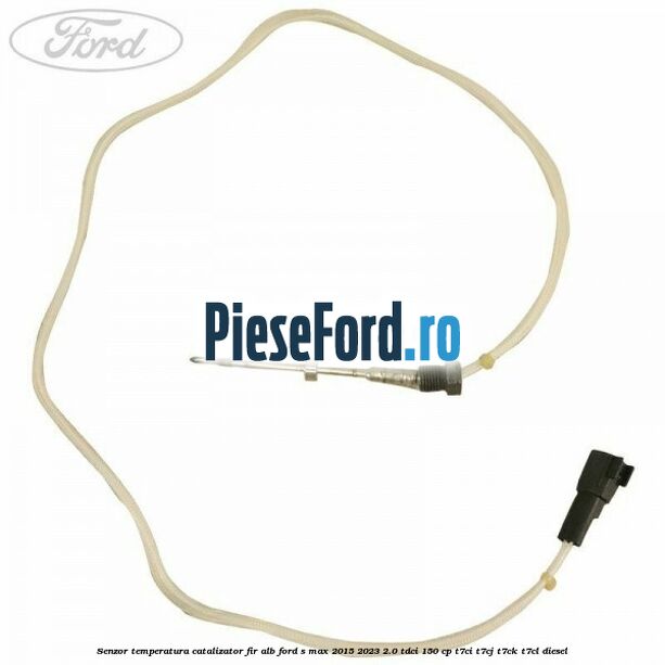 Senzor temperatura catalizator fir alb Ford S-Max 2015-2023 2.0 TDCi 150 cp T7CI, T7CJ, T7CK, T7CL diesel