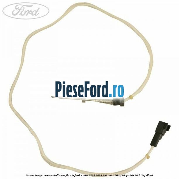 Senzor temperatura catalizator fir alb Ford S-Max 2015-2023 2.0 TDCi 180 cp T8CG, T8CH, T8CI, T8CJ diesel