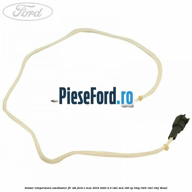 Senzor temperatura catalizator fir alb Ford S-Max 2015-2023 2.0 TDCi 4x4 180 cp T8CG, T8CH, T8CI, T8CJ diesel