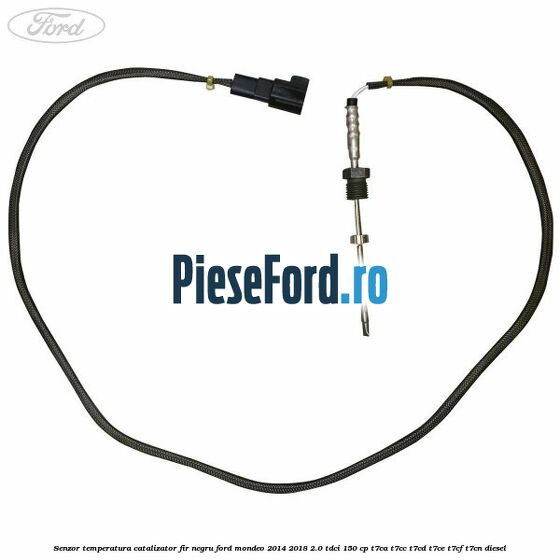 Senzor temperatura catalizator fir negru Ford Mondeo 2014-2018 2.0 TDCi 150 cp Senzor temperatura catalizator fir negru Ford Mondeo 2014-2018 2.0 TDCi 150 cp T7CA, T7CC, T7CD, T7CE, T7CF, T7CN diesel