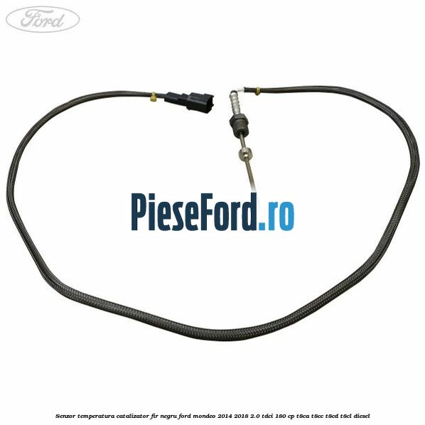 Senzor temperatura catalizator fir negru Ford Mondeo 2014-2018 2.0 TDCi 180 cp T8CA, T8CC, T8CD, T8CL diesel