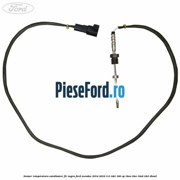 Senzor temperatura catalizator fir negru Ford Mondeo 2014-2018 2.0 TDCi 180 cp T8CA, T8CC, T8CD, T8CL diesel