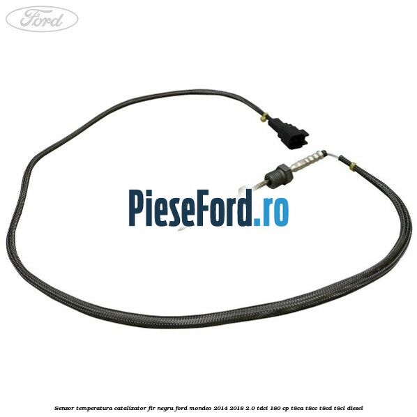 Senzor temperatura catalizator fir negru Ford Mondeo 2014-2018 2.0 TDCi 180 cp T8CA, T8CC, T8CD, T8CL diesel