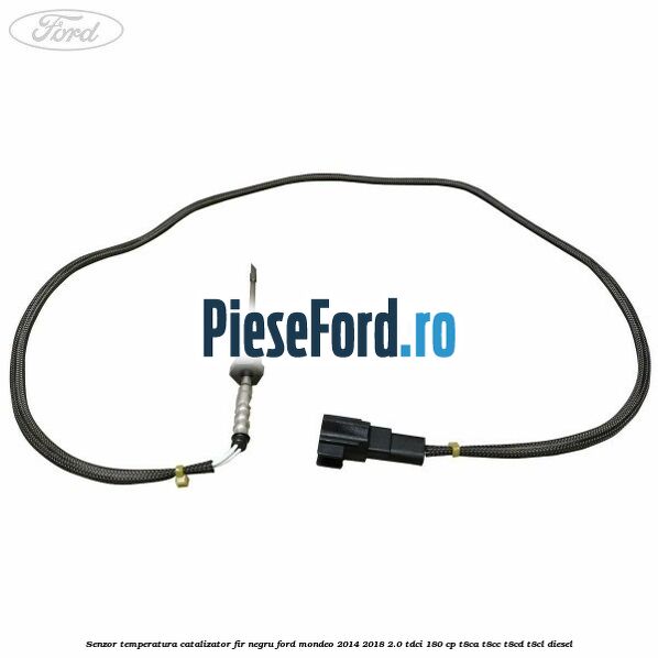 Senzor temperatura catalizator fir negru Ford Mondeo 2014-2018 2.0 TDCi 180 cp T8CA, T8CC, T8CD, T8CL diesel
