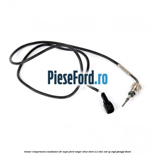 Senzor temperatura catalizator fir negru Ford Ranger 2012-2015 2.2 TDCi 120 cp ENPF, GBVAJPF diesel