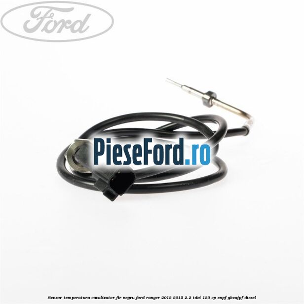Senzor temperatura catalizator fir negru Ford Ranger 2012-2015 2.2 TDCi 120 cp ENPF, GBVAJPF diesel