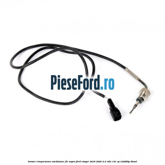 Senzor temperatura catalizator fir negru Ford Ranger 2016-2020 2.2 TDCi 131 cp T22DD0P diesel