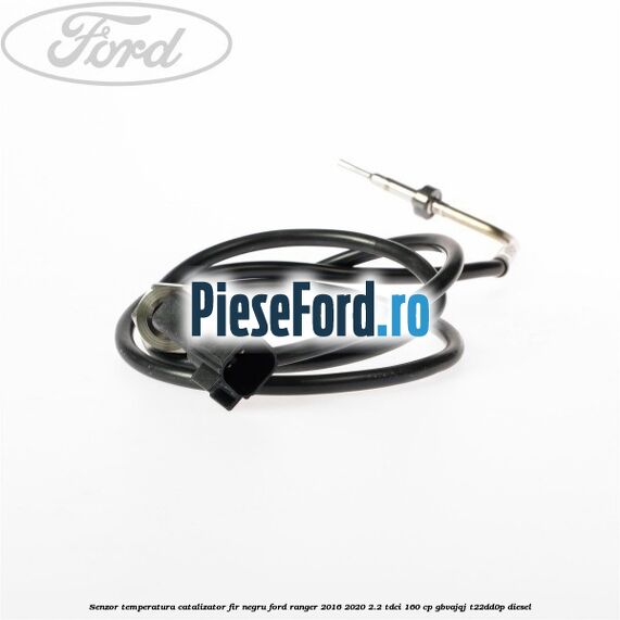 Senzor temperatura catalizator fir negru Ford Ranger 2016-2020 2.2 TDCi 160 cp GBVAJQJ, T22DD0P diesel