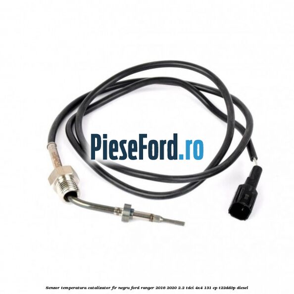 Senzor temperatura catalizator fir negru Ford Ranger 2016-2020 2.2 TDCi 4x4 131 cp T22DD0P diesel