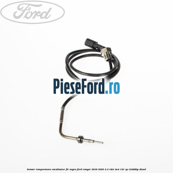 Senzor temperatura catalizator fir negru Ford Ranger 2016-2020 2.2 TDCi 4x4 131 cp T22DD0P diesel