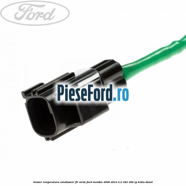 Senzor temperatura catalizator fir verde Ford Mondeo 2008-2014 2.2 TDCi 200 cp Senzor temperatura catalizator fir verde Ford Mondeo 2008-2014 2.2 TDCi 200 cp KNBA diesel