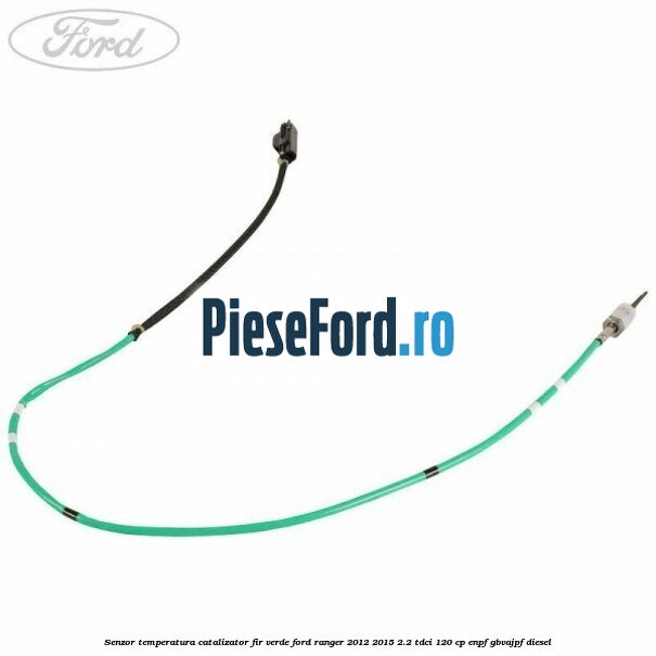Senzor temperatura catalizator fir verde Ford Ranger 2012-2015 2.2 TDCi 120 cp Senzor temperatura catalizator fir verde Ford Ranger 2012-2015 2.2 TDCi 120 cp ENPF, GBVAJPF diesel