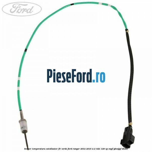 Senzor temperatura catalizator fir verde Ford Ranger 2012-2015 2.2 TDCi 120 cp Senzor temperatura catalizator fir verde Ford Ranger 2012-2015 2.2 TDCi 120 cp ENPF, GBVAJPF diesel