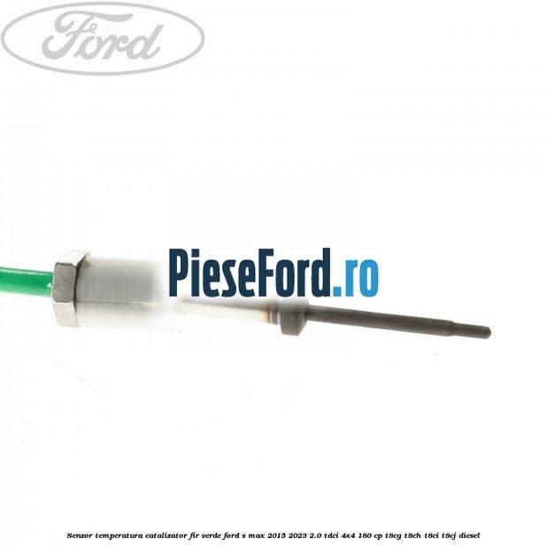 Senzor temperatura catalizator fir verde Ford S-Max 2015-2023 2.0 TDCi 4x4 180 cp T8CG, T8CH, T8CI, T8CJ diesel