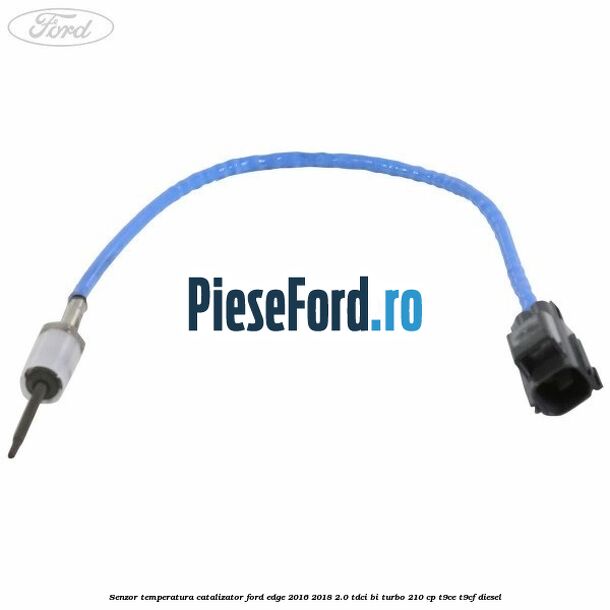 Senzor temperatura catalizator Ford Edge 2016-2018 2.0 TDCi Bi-Turbo 210 cp T9CE, T9CF diesel
