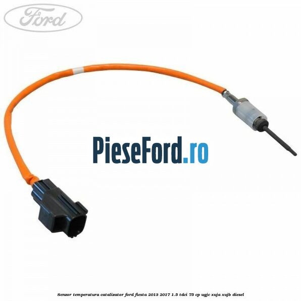 Senzor temperatura catalizator Ford Fiesta 2013-2017 1.5 TDCi 75 cp UGJC, XUJA, XUJB diesel