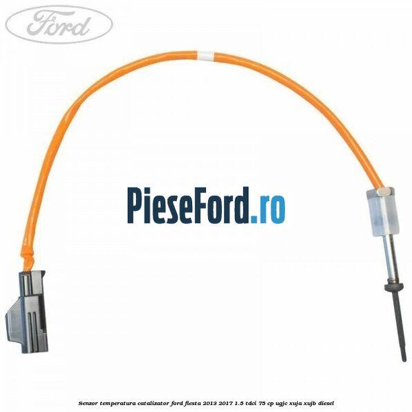 Senzor temperatura catalizator Ford Fiesta 2013-2017 1.5 TDCi 75 cp UGJC, XUJA, XUJB diesel