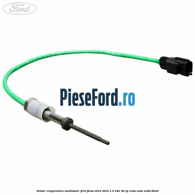 Senzor temperatura catalizator Ford Focus 2014-2018 1.5 TDCi 95 cp XXDA, XXDC, XXDD diesel