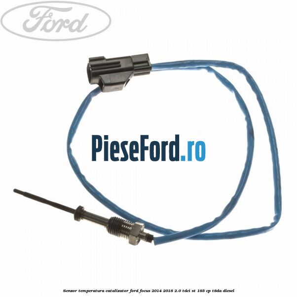 Senzor temperatura catalizator Ford Focus 2014-2018 2.0 TDCi ST 185 cp T8DA diesel