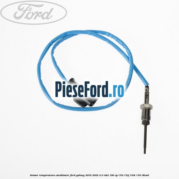 Senzor temperatura catalizator Ford Galaxy 2015-2023 2.0 TDCi 150 cp Senzor temperatura catalizator Ford Galaxy 2015-2023 2.0 TDCi 150 cp T7CI, T7CJ, T7CK, T7CL diesel