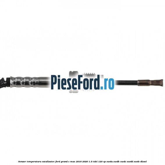 Senzor temperatura catalizator Ford Grand C-Max 2016-2020 1.5 TDCi 120 cp XWDA, XWDB, XWDC, XWDD, XWDE diesel