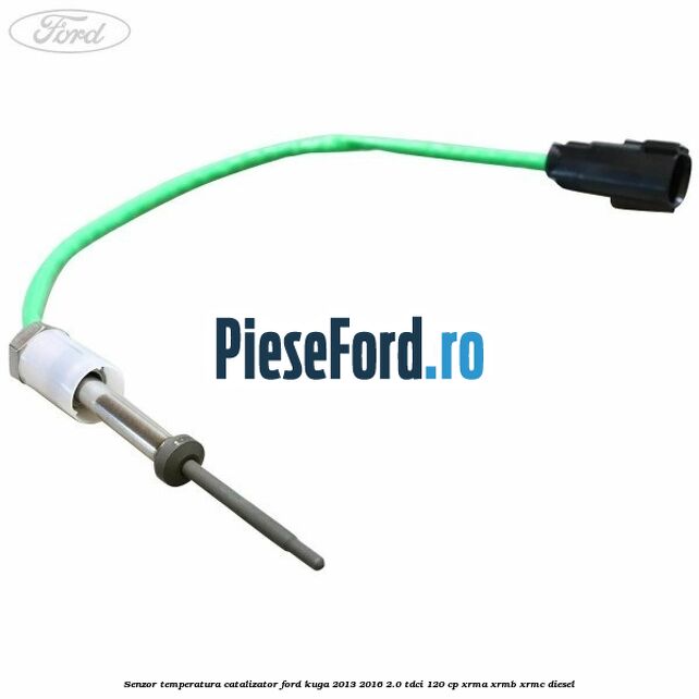 Senzor temperatura catalizator Ford Kuga 2013-2016 2.0 TDCi 120 cp XRMA, XRMB, XRMC diesel