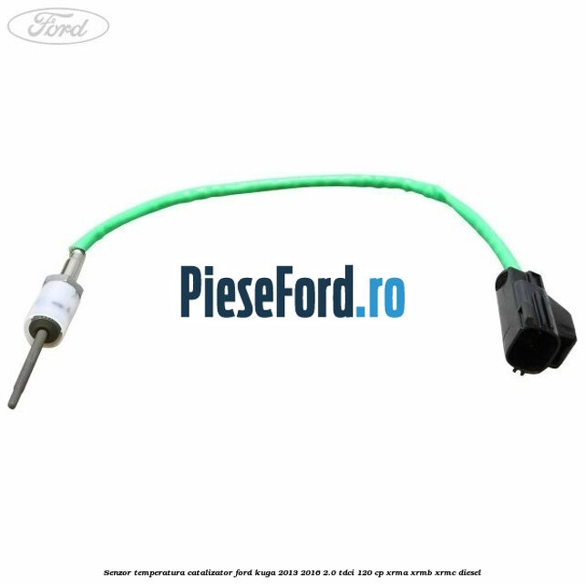 Senzor temperatura catalizator Ford Kuga 2013-2016 2.0 TDCi 120 cp XRMA, XRMB, XRMC diesel