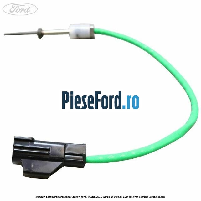 Senzor temperatura catalizator Ford Kuga 2013-2016 2.0 TDCi 120 cp XRMA, XRMB, XRMC diesel