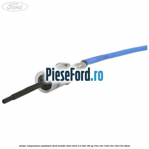 Senzor temperatura catalizator Ford Mondeo 2014-2018 2.0 TDCi 150 cp Senzor temperatura catalizator Ford Mondeo 2014-2018 2.0 TDCi 150 cp T7CA, T7CC, T7CD, T7CE, T7CF, T7CN diesel