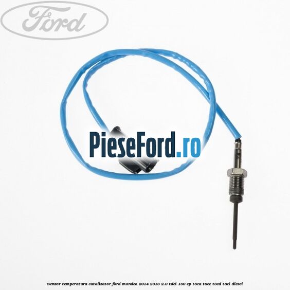 Senzor temperatura catalizator Ford Mondeo 2014-2018 2.0 TDCi 180 cp T8CA, T8CC, T8CD, T8CL diesel