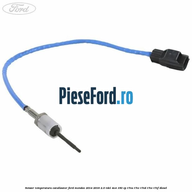 Senzor temperatura catalizator Ford Mondeo 2014-2018 2.0 TDCi 4x4 150 cp T7CA, T7CC, T7CD, T7CE, T7CF diesel
