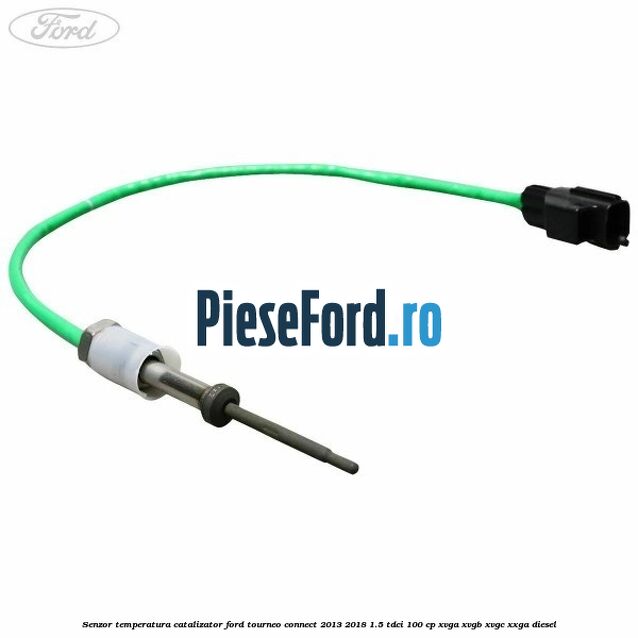 Senzor temperatura catalizator Ford Tourneo Connect 2013-2018 1.5 TDCi 100 cp XVGA, XVGB, XVGC, XXGA diesel