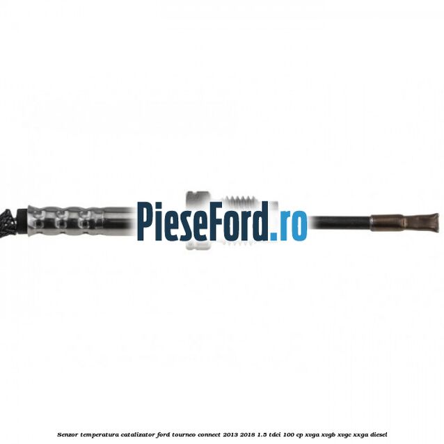 Senzor temperatura catalizator Ford Tourneo Connect 2013-2018 1.5 TDCi 100 cp Senzor temperatura catalizator Ford Tourneo Connect 2013-2018 1.5 TDCi 100 cp XVGA, XVGB, XVGC, XXGA diesel