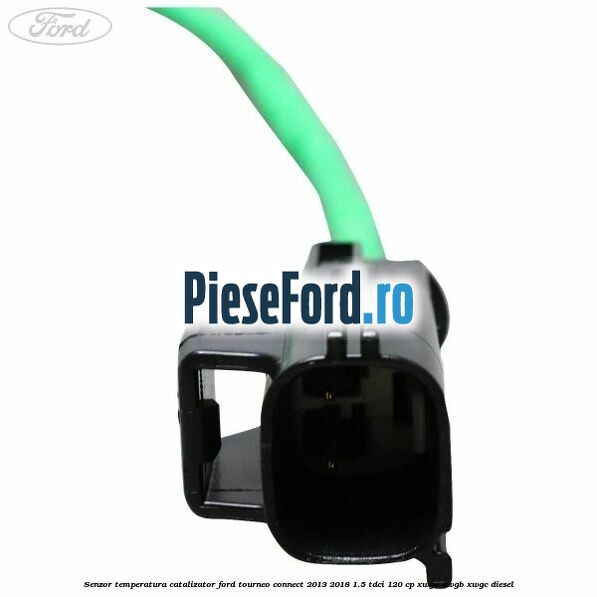 Senzor temperatura catalizator Ford Tourneo Connect 2013-2018 1.5 TDCi 120 cp Senzor temperatura catalizator Ford Tourneo Connect 2013-2018 1.5 TDCi 120 cp XWGA, XWGB, XWGC diesel