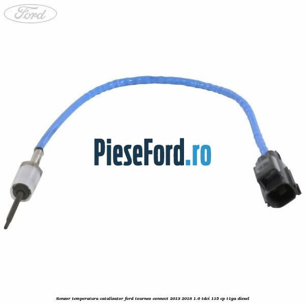 Senzor temperatura catalizator Ford Tourneo Connect 2013-2018 1.6 TDCi 115 cp Senzor temperatura catalizator Ford Tourneo Connect 2013-2018 1.6 TDCi 115 cp T1GA diesel