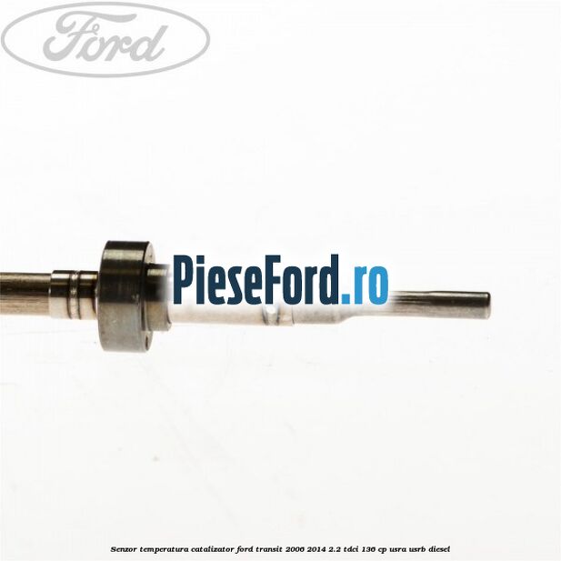 Senzor temperatura catalizator Ford Transit 2006-2014 2.2 TDCi 136 cp USRA, USRB diesel