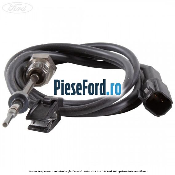 Senzor temperatura catalizator Ford Transit 2006-2014 2.2 TDCi RWD 100 cp DRRA, DRRB, DRRC diesel