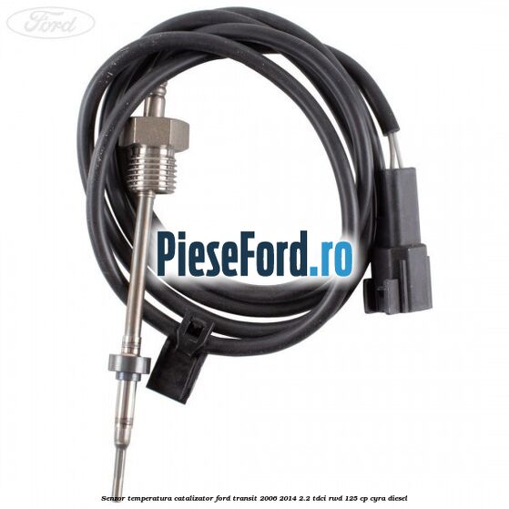 Senzor temperatura catalizator Ford Transit 2006-2014 2.2 TDCi RWD 125 cp CYRA diesel