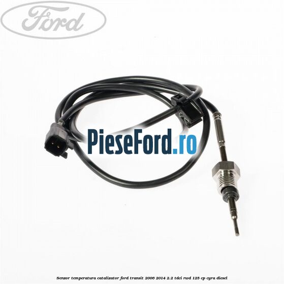 Senzor temperatura catalizator Ford Transit 2006-2014 2.2 TDCi RWD 125 cp CYRA diesel