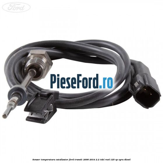 Senzor temperatura catalizator Ford Transit 2006-2014 2.2 TDCi RWD 125 cp CYRA diesel