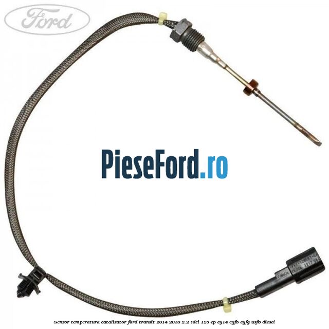 Senzor temperatura catalizator Ford Transit 2014-2018 2.2 TDCi 125 cp CY14, CYF5, CYFG, USF6 diesel