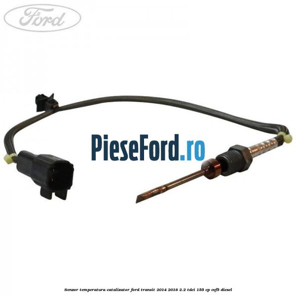 Senzor temperatura catalizator Ford Transit 2014-2018 2.2 TDCi 155 cp Senzor temperatura catalizator Ford Transit 2014-2018 2.2 TDCi 155 cp CVF5 diesel